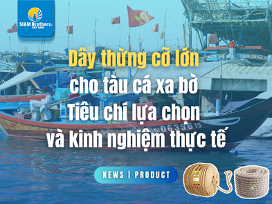 Dây thừng cỡ lớn cho tàu cá xa bờ - Tiêu chí lựa chọn và kinh nghiệm thực tế