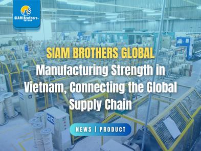 SIAM BROTHERS GLOBAL – Manufacturing Strength in Vietnam, Connecting the Global Supply Chain